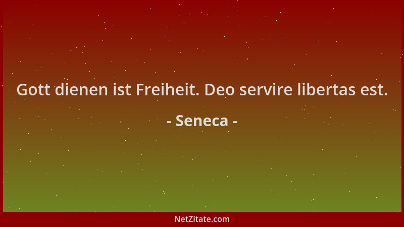 Seneca - Gott dienen ist Freiheit. Deo servire libertas est....