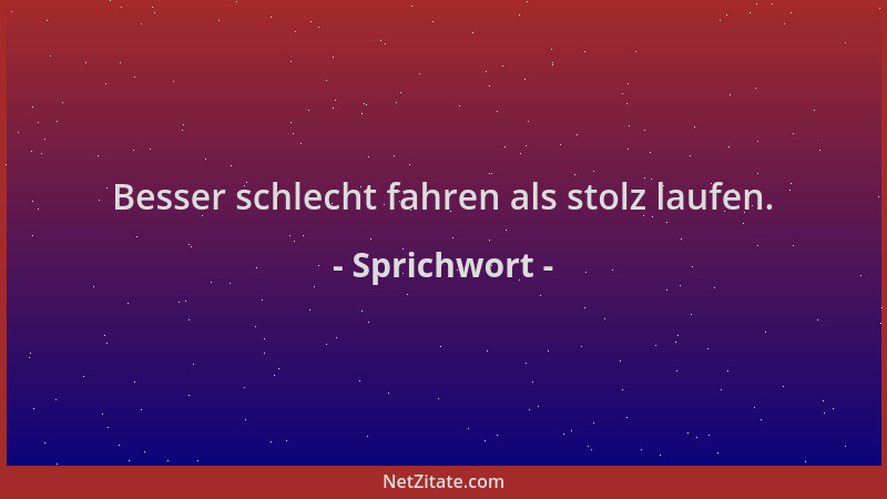 Sprichwort - Besser schlecht fahren als stolz laufen....