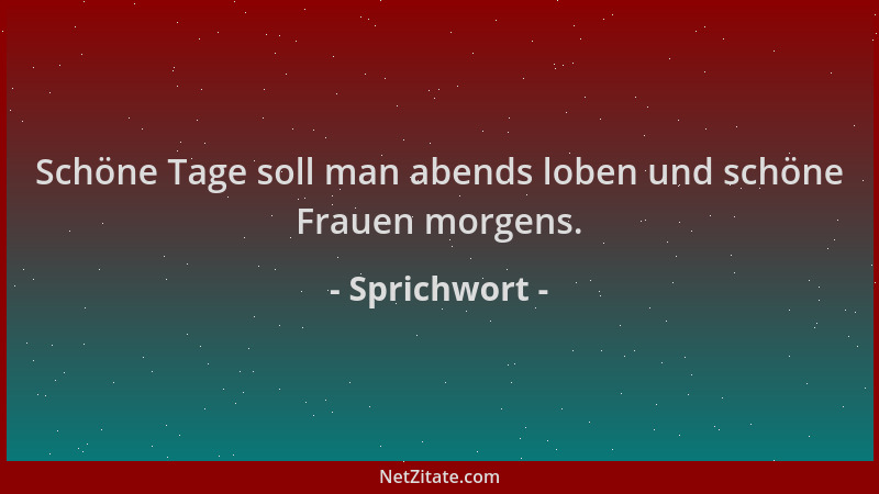 Sprichwort - Schöne Tage soll man abends loben und schöne Frauen morgens....