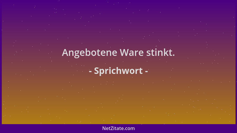 Sprichwort - Angebotene Ware stinkt....