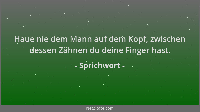 Sprichwort - Haue nie dem Mann auf dem Kopf, zwischen dessen Zähnen du deine Finger hast....