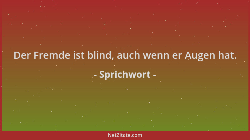 Sprichwort - Der Fremde ist blind, auch wenn er Augen hat....