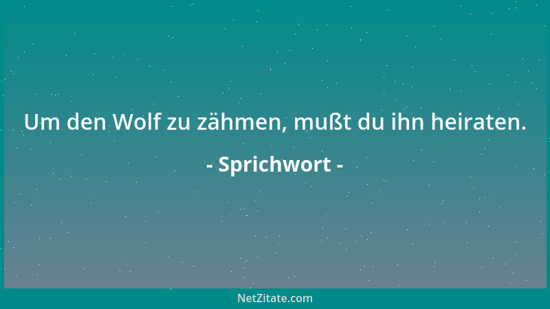 Sprichwort - Um den Wolf zu zähmen, mußt du ihn heiraten....