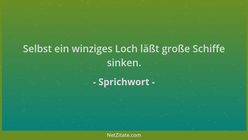 Sprichwort - Selbst ein winziges Loch läßt große Schiffe sinken....