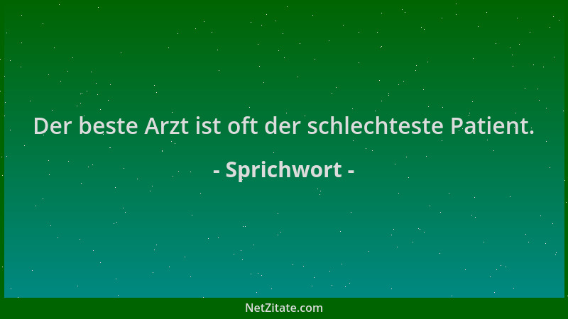 Sprichwort - Der beste Arzt ist oft der schlechteste Patient....