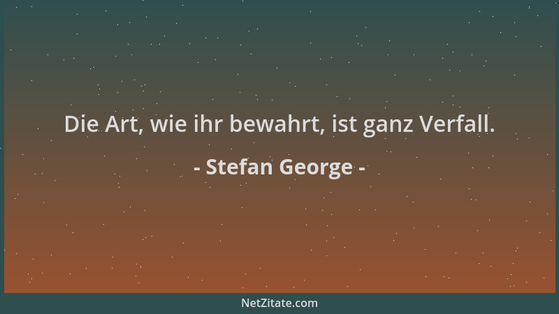 Stefan George - Die Art, wie ihr bewahrt, ist ganz Verfall....