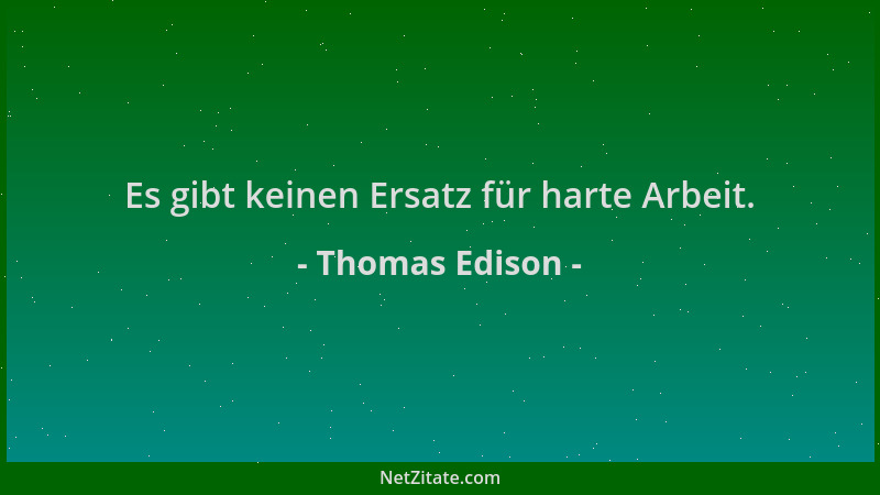 Thomas Edison - Es gibt keinen Ersatz für harte Arbeit....