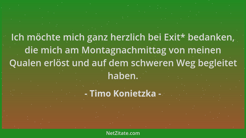 Timo Konietzka - Ich möchte mich ganz herzlich bei Exit* bedanken, die mich am Montagnachmittag von meinen Qualen erlöst un...