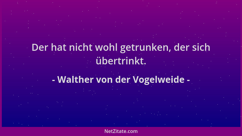 Walther von der Vogelweide - Der hat nicht wohl getrunken, der sich übertrinkt....
