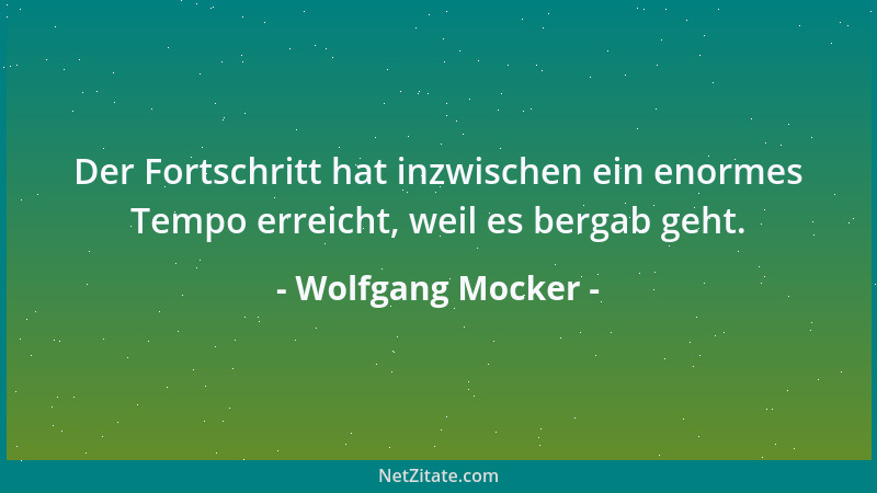 Wolfgang Mocker - Der Fortschritt hat inzwischen ein enormes Tempo erreicht, weil es bergab geht....