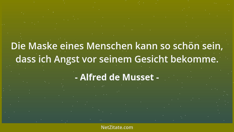 Alfred de Musset - Die Maske eines Menschen kann so schön sein, dass ich Angst vor seinem Gesicht bekomme....