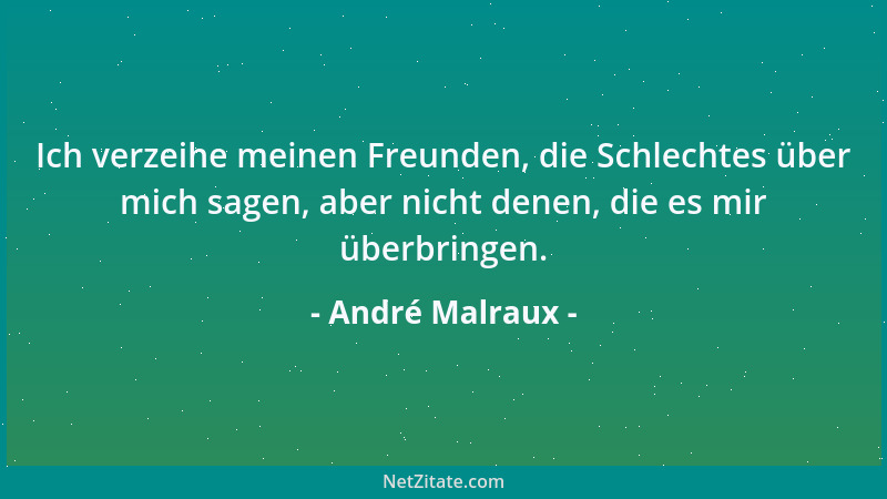 André Malraux - Ich verzeihe meinen Freunden, die Schlechtes über mich sagen, aber nicht denen, die es mir überbringen....
