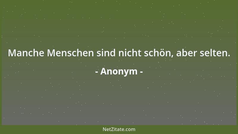 Anonym - Manche Menschen sind nicht schön, aber selten....