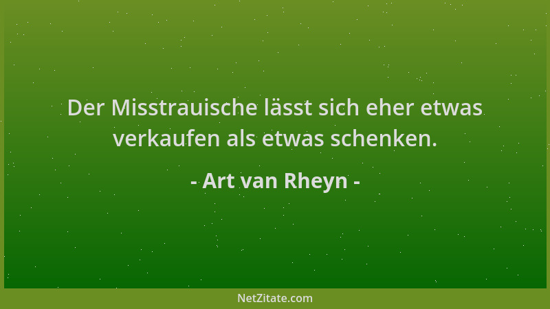 Art van Rheyn - Der Misstrauische lässt sich eher etwas verkaufen als etwas schenken....