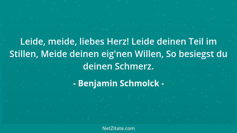 Benjamin Schmolck - Leide, meide, liebes Herz! Leide deinen Teil im Stillen, Meide deinen eig 'nen Willen, So besiegst du de...