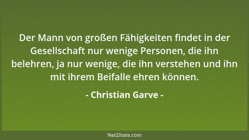 Christian Garve - Der Mann von großen Fähigkeiten findet in der Gesellschaft nur wenige Personen, die ihn belehren, ja nur...