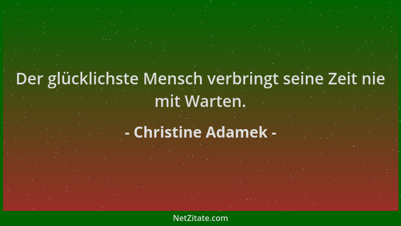 Christine Adamek - Der glücklichste Mensch verbringt seine Zeit nie mit Warten....