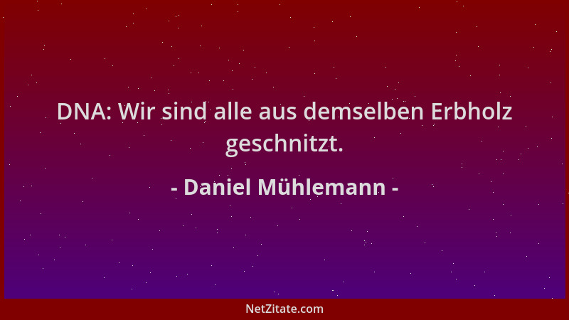 Daniel Mühlemann - DNA: Wir sind alle aus demselben Erbholz geschnitzt....