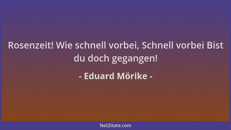 Eduard Mörike - Rosenzeit! Wie schnell vorbei, Schnell vorbei Bist du doch gegangen!...
