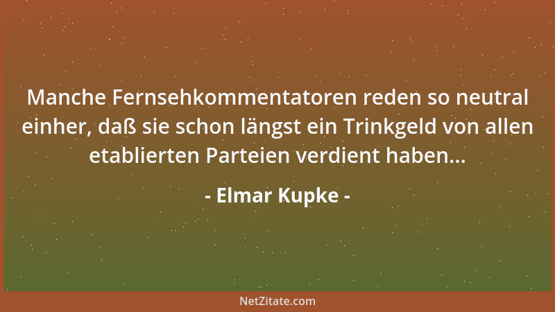 Elmar Kupke - Manche Fernsehkommentatoren reden so neutral einher, daß sie schon längst ein Trinkgeld von allen etablierten...