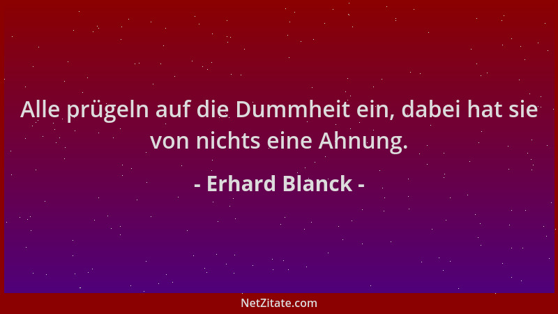 Erhard Blanck - Alle prügeln auf die Dummheit ein, dabei hat sie von nichts eine Ahnung....