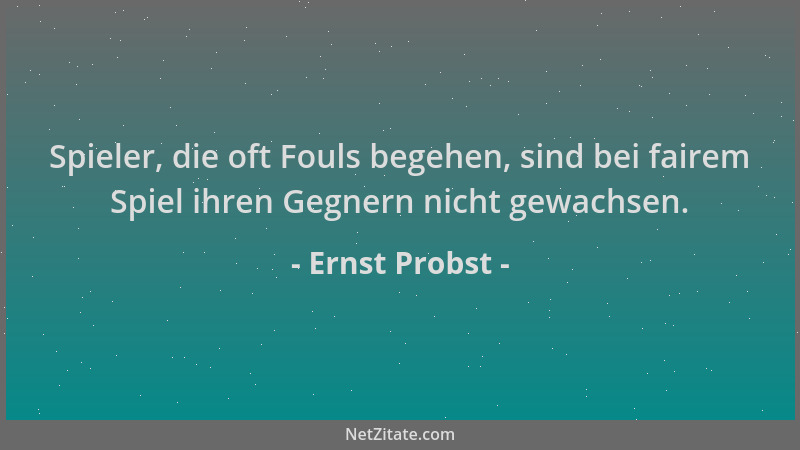Ernst Probst - Spieler, die oft Fouls begehen, sind bei fairem Spiel ihren Gegnern nicht gewachsen....