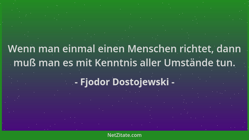 Fjodor Dostojewski - Wenn man einmal einen Menschen richtet, dann muß man es mit Kenntnis aller Umstände tun....