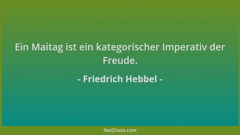 Friedrich Hebbel - Ein Maitag ist ein kategorischer Imperativ der Freude....