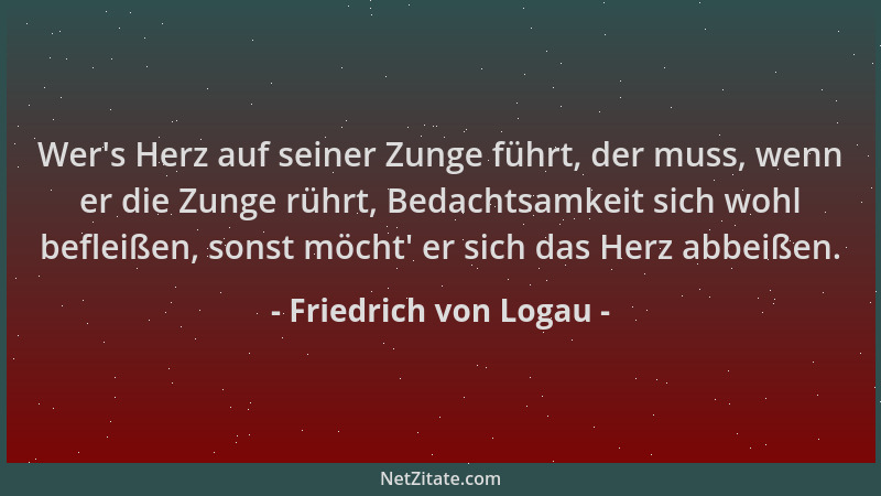 Friedrich von Logau - Wer 's Herz auf seiner Zunge führt, der muss, wenn er die Zunge rührt, Bedachtsamkeit sich wohl beflei...