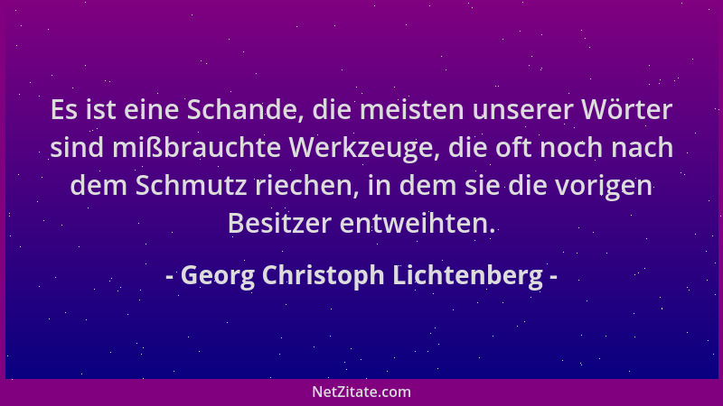 Georg Christoph Lichtenberg - Es ist eine Schande, die meisten unserer Wörter sind mißbrauchte Werkzeuge, die oft noch nach...