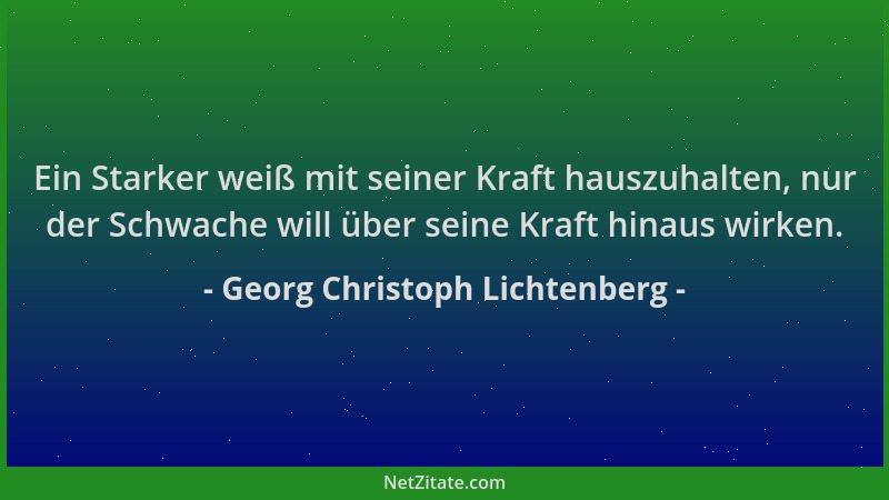Georg Christoph Lichtenberg - Ein Starker weiß mit seiner Kraft hauszuhalten, nur der Schwache will über seine Kraft hinaus...