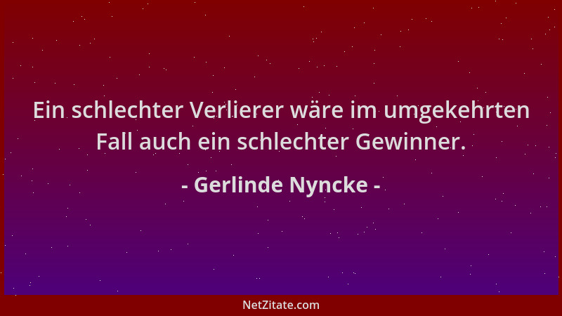 Gerlinde Nyncke - Ein schlechter Verlierer wäre im umgekehrten Fall auch ein schlechter Gewinner....