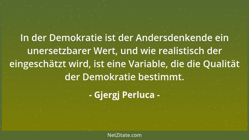 Gjergj Perluca - In der Demokratie ist der Andersdenkende ein unersetzbarer Wert, und wie realistisch der eingeschätzt wird...
