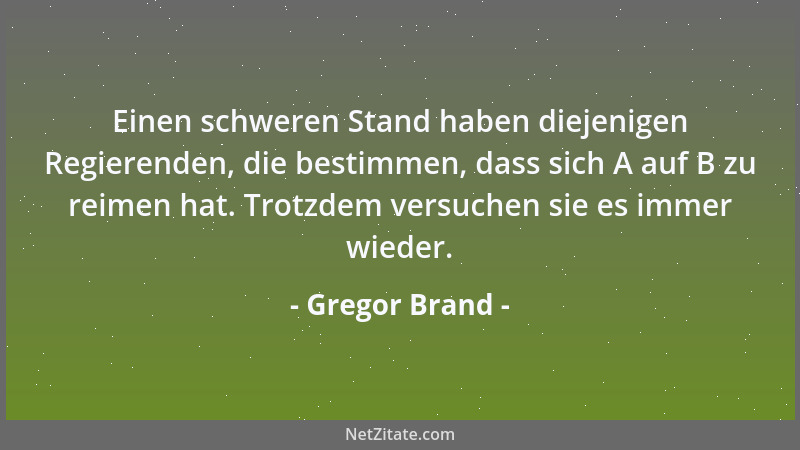 Gregor Brand - Einen schweren Stand haben diejenigen Regierenden, die bestimmen, dass sich A auf B zu reimen hat. Trotzdem...