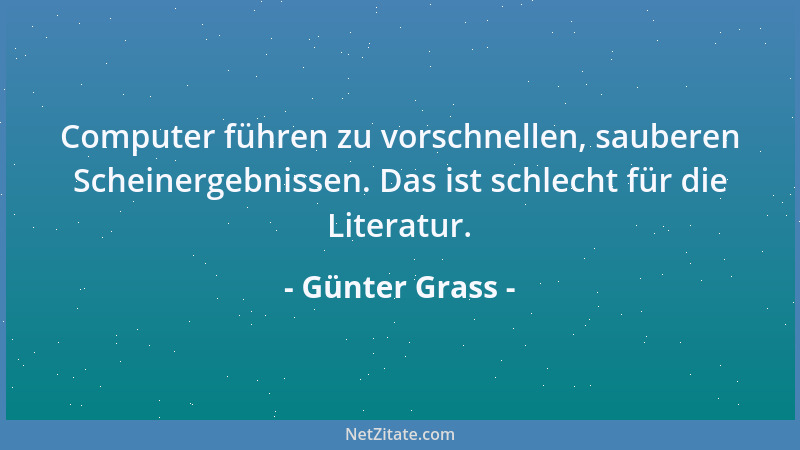 Günter Grass - Computer führen zu vorschnellen, sauberen Scheinergebnissen. Das ist schlecht für die Literatur....