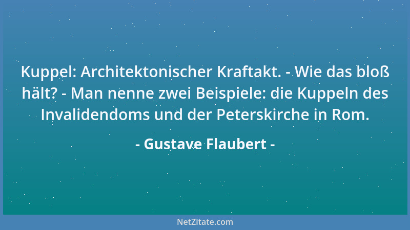 Gustave Flaubert - Kuppel: Architektonischer Kraftakt. - Wie das bloß hält? - Man nenne zwei Beispiele: die Kuppeln des Inv...