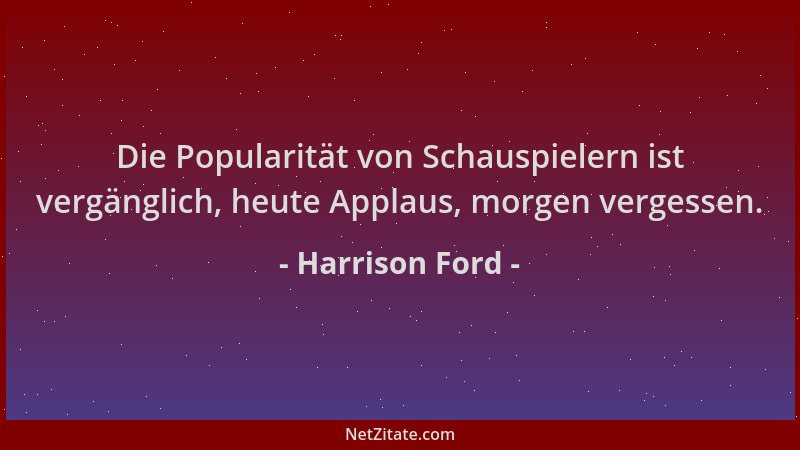 Harrison Ford - Die Popularität von Schauspielern ist vergänglich, heute Applaus, morgen vergessen....