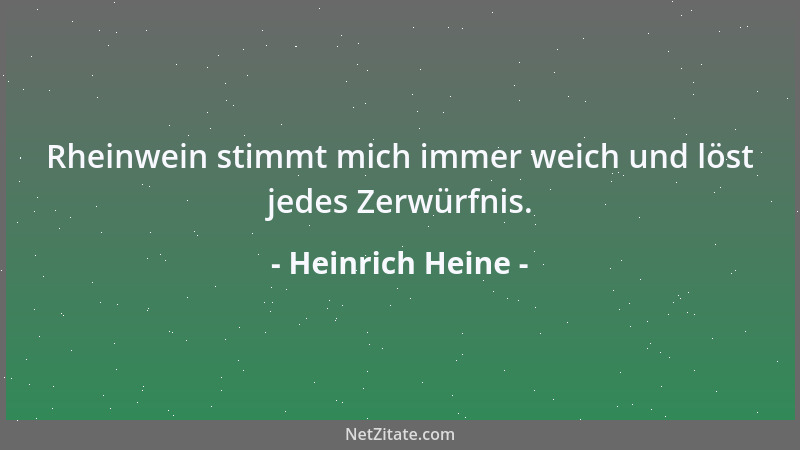 Heinrich Heine - Rheinwein stimmt mich immer weich und löst jedes Zerwürfnis....