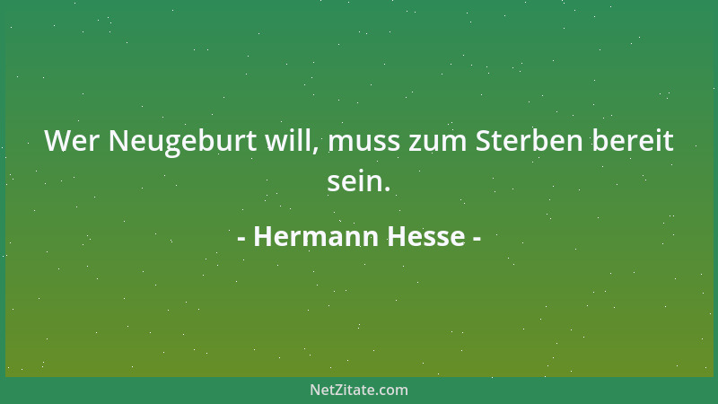 Hermann Hesse - Wer Neugeburt will, muss zum Sterben bereit sein....