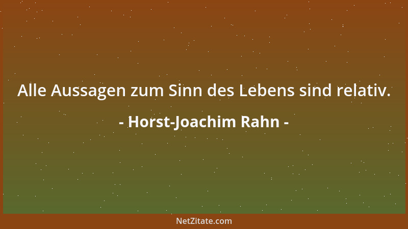 Horst-Joachim Rahn - Alle Aussagen zum Sinn des Lebens sind relativ....