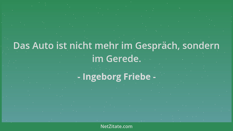 Ingeborg Friebe - Das Auto ist nicht mehr im Gespräch, sondern im Gerede....