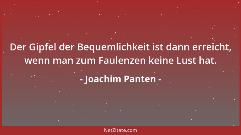 Joachim Panten - Der Gipfel der Bequemlichkeit ist dann erreicht, wenn man zum Faulenzen keine Lust hat....