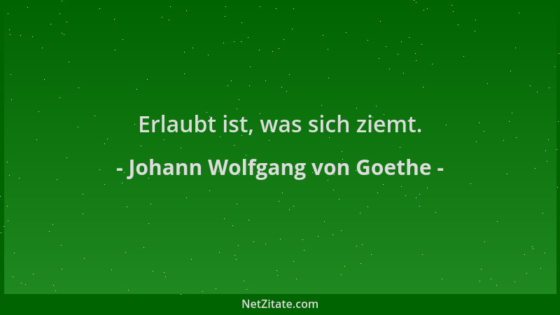 Johann Wolfgang von Goethe - Erlaubt ist, was sich ziemt....