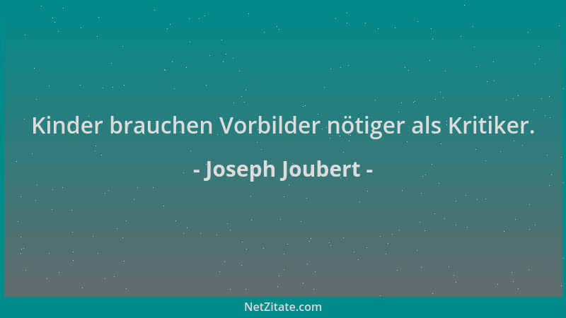 Joseph Joubert - Kinder brauchen Vorbilder nötiger als Kritiker....
