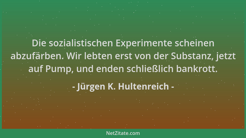 Jürgen K. Hultenreich - Die sozialistischen Experimente scheinen abzufärben. Wir lebten erst von der Substanz, jetzt auf Pu...