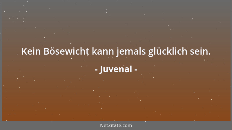 Juvenal - Kein Bösewicht kann jemals glücklich sein....