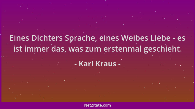 Karl Kraus - Eines Dichters Sprache, eines Weibes Liebe - es ist immer das, was zum erstenmal geschieht....