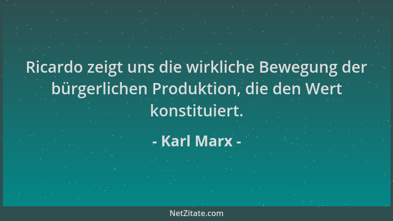 Karl Marx - Ricardo zeigt uns die wirkliche Bewegung der bürgerlichen Produktion, die den Wert konstituiert....