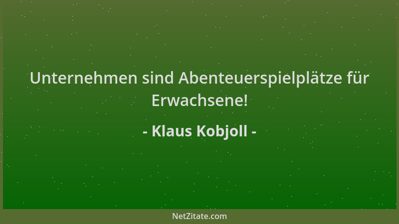 Klaus Kobjoll - Unternehmen sind Abenteuerspielplätze für Erwachsene!...