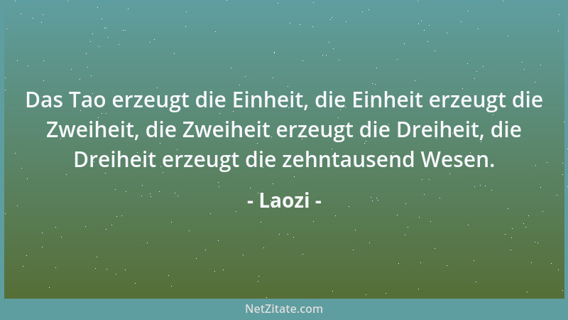 Laozi - Das Tao erzeugt die Einheit, die Einheit erzeugt die Zweiheit, die Zweiheit erzeugt die Dreiheit, die Dreiheit erze...